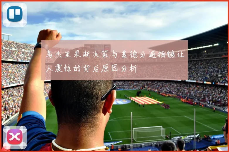乌杰里果断决策与基德分道扬镳让人震惊的背后原因分析