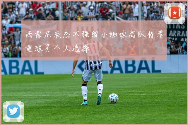 西蒙尼表态不强留小蜘蛛离队将尊重球员个人选择