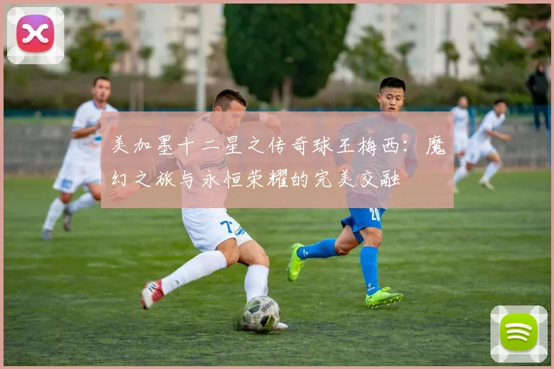 美加墨十二星之传奇球王梅西：魔幻之旅与永恒荣耀的完美交融