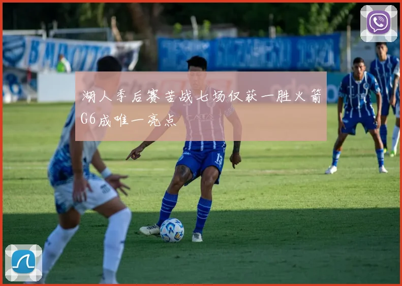 湖人季后赛苦战七场仅获一胜火箭G6成唯一亮点