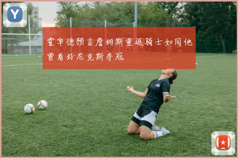 霍华德预言詹姆斯重返骑士如同他曾看好尼克斯夺冠