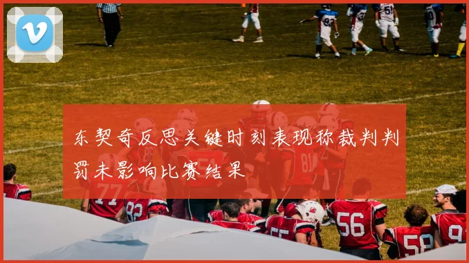 东契奇反思关键时刻表现称裁判判罚未影响比赛结果
