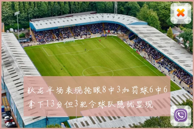 狄龙半场表现抢眼8中3加罚球6中6拿下13分但3犯令球队隐忧显现