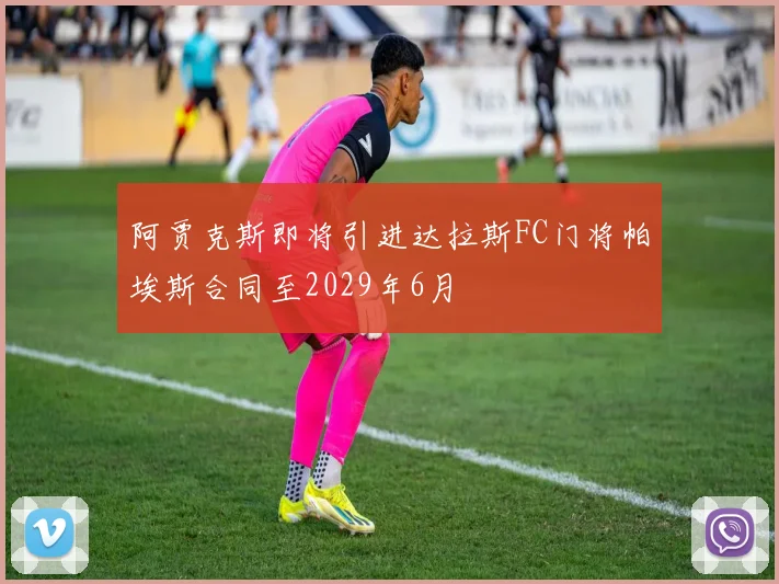 阿贾克斯即将引进达拉斯FC门将帕埃斯合同至2029年6月