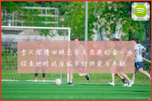 索汉深情回顾圣安东尼奥的奋斗历程表达对这座城市的热爱与奉献