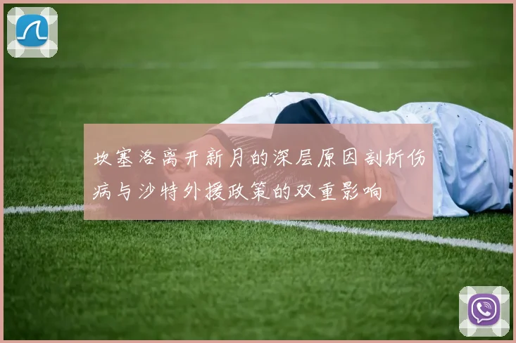 坎塞洛离开新月的深层原因剖析伤病与沙特外援政策的双重影响