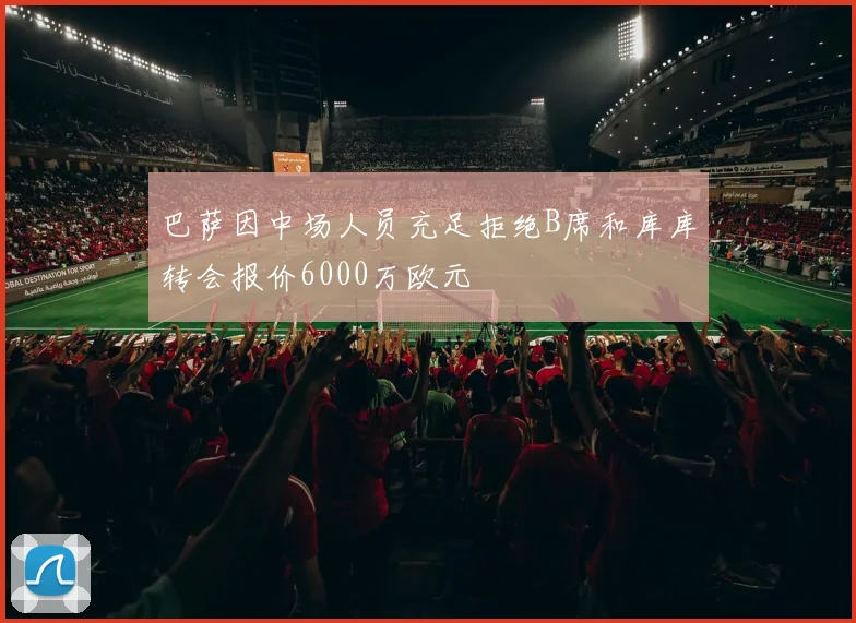 巴萨因中场人员充足拒绝B席和库库转会报价6000万欧元