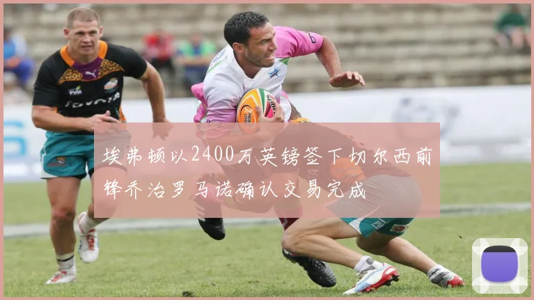 埃弗顿以2400万英镑签下切尔西前锋乔治罗马诺确认交易完成