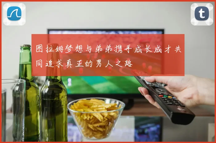 图拉姆梦想与弟弟携手成长成才共同追求真正的男人之路